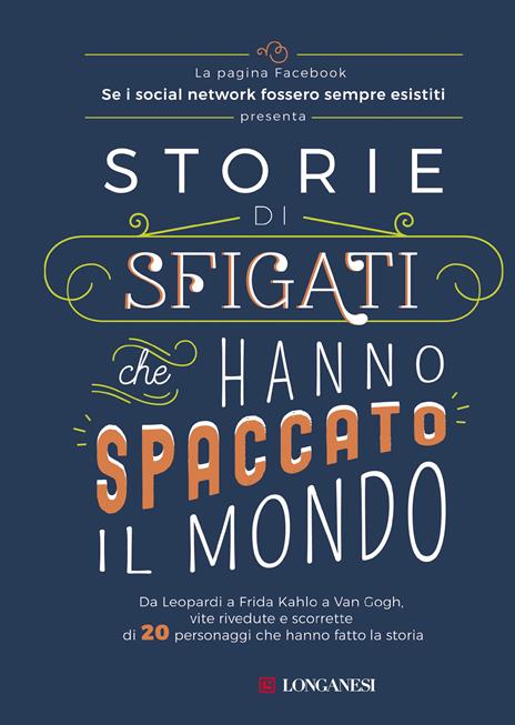 Storie di sfigati che hanno spaccato il mondo. Da Leopardi a Frida Kahlo a Van Gogh, vite rivedute e scorrette di 20 personaggi che hanno fatto la storia - Se i social network fossero sempre esistiti - copertina