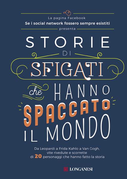 Storie di sfigati che hanno spaccato il mondo. Da Leopardi a Frida Kahlo a Van Gogh, vite rivedute e scorrette di 20 personaggi che hanno fatto la storia - Se i social network fossero sempre esistiti - ebook