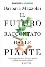 Il futuro raccontato dalle piante. Cosa possiamo imparare dal regno vegetale e dal suo percorso sul pianeta