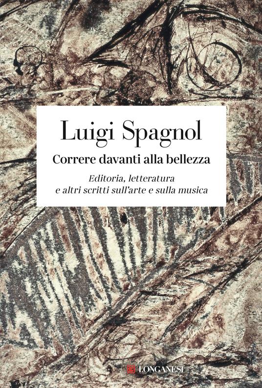 Correre davanti alla bellezza. Editoria, letteratura e altri scritti sull'arte e sulla musica - Luigi Spagnol - copertina