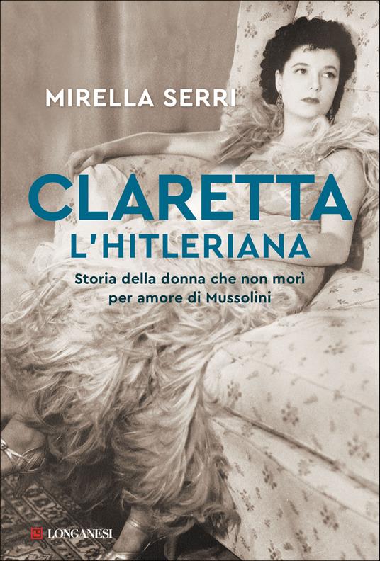 Claretta l'hitleriana. Storia della donna che non morì per amore di Mussolini - Mirella Serri - copertina