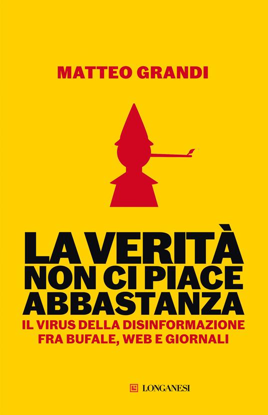 La verità non ci piace abbastanza. Il virus della disinformazione fra bufale, web e giornali - Matteo Grandi - copertina