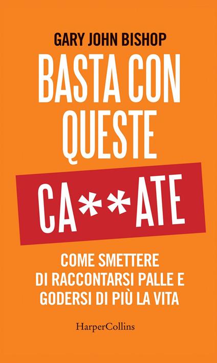 Basta con queste ca**ate. Come smettere di raccontarsi palle e godersi di più la vita - Gary John Bishop - ebook