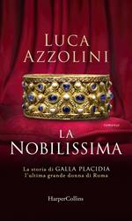 La Nobilissima. La storia di Galla Placidia, l'ultima grande donna di Roma