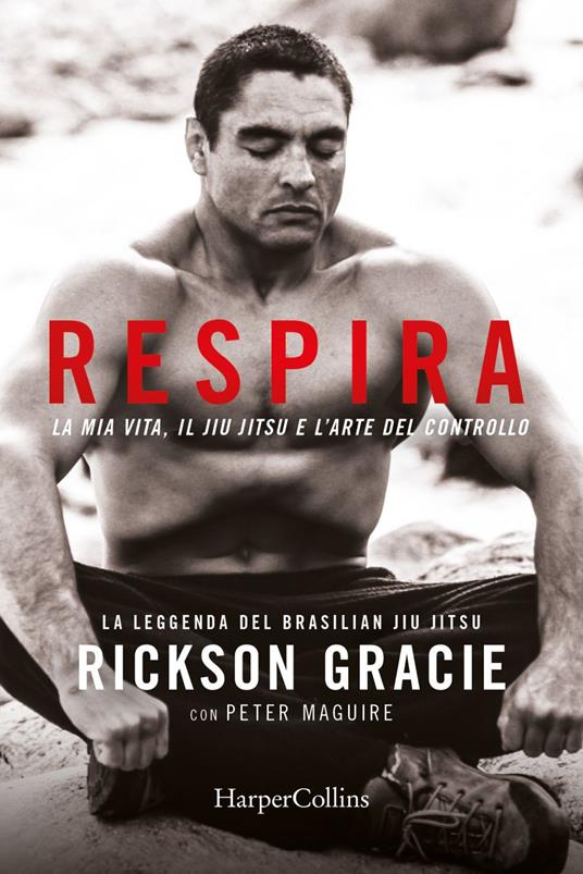 Respira. La mia vita, il jiu-jitsu e l'arte del controllo - Rickson Gracie,Peter Maguire,Leonardo Regoli - ebook