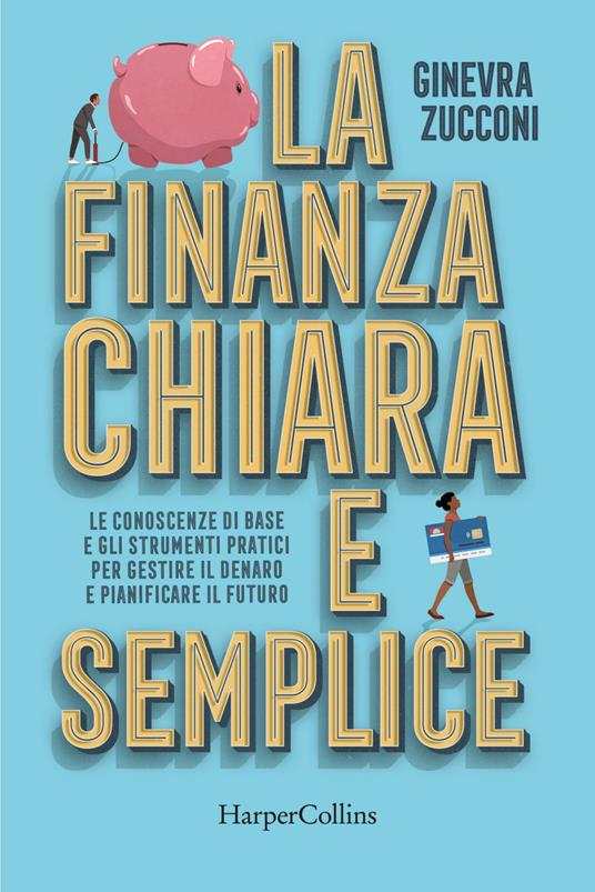 La finanza chiara e semplice. Le conoscenze di base e gli strumenti pratici per gestire il denaro e pianificare il futuro - Ginevra Zucconi - ebook