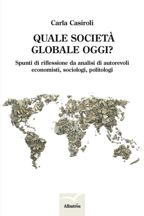 Quale società globale oggi? Spunti di riflessione da analisi di autorevoli economisti, sociologi, politologi - Carla Casiroli - ebook