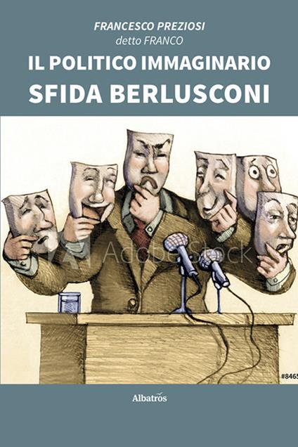 Il politico immaginario sfida Berlusconi - Francesco Preziosi - copertina