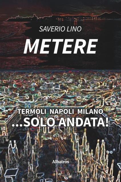 Termoli Napoli Milano... sola andata! - Saverio Lino Metere - copertina