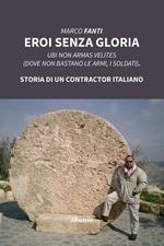 Eroi senza gloria. Ubi non armas velites (Dove non bastano le armi, i soldati). Storia di un contractor italiano