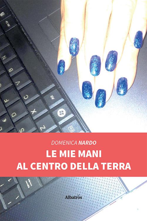 Le mie mani al centro della terra - Domenica Nardo - copertina