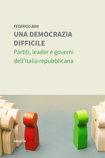 Una democrazia difficile. Partiti, leader e governi dell'Italia repubblicana - Federico Bini - copertina