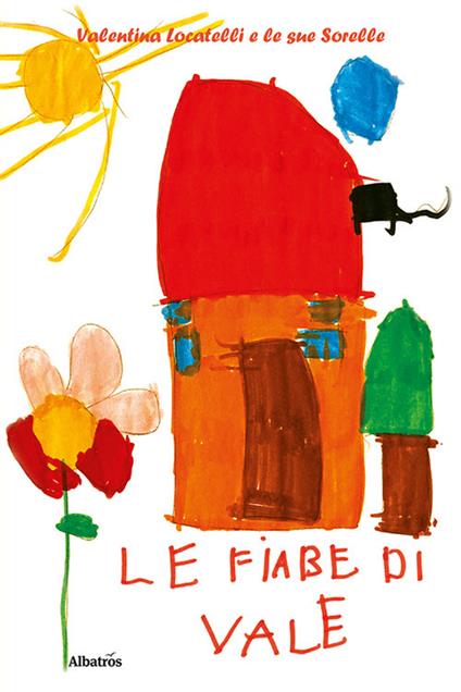 Le fiabe di Vale. Ediz. a colori - Valentina Locatelli e le sue sorelle - copertina