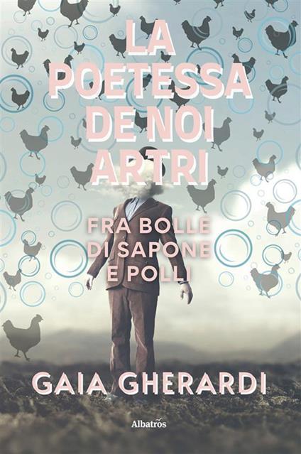 La poetessa de noi artri fra bolle di sapone e polli - Gaia Gherardi - ebook