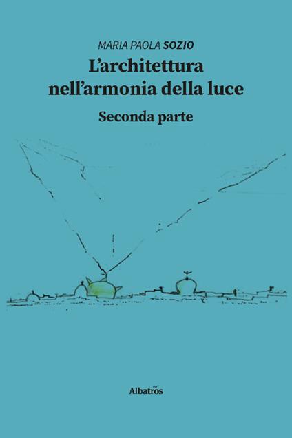 L'architettura nell'armonia della luce. Seconda parte - Maria Paola Sozio - copertina