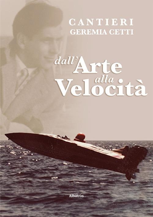 Cantieri Geremia Cetti. Dall'arte alla velocità - Geremia Cetti - copertina