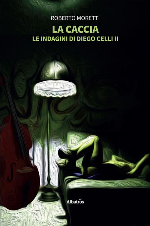 La caccia. Le indagini di Diego Celli. Vol. 2 - Roberto Moretti - copertina