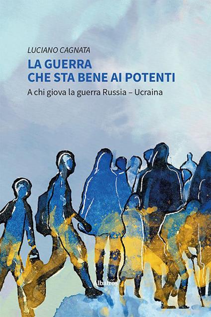 La guerra che sta bene ai potenti. A chi giova la guerra Russia-Ucraina - Luciano Cagnata - copertina