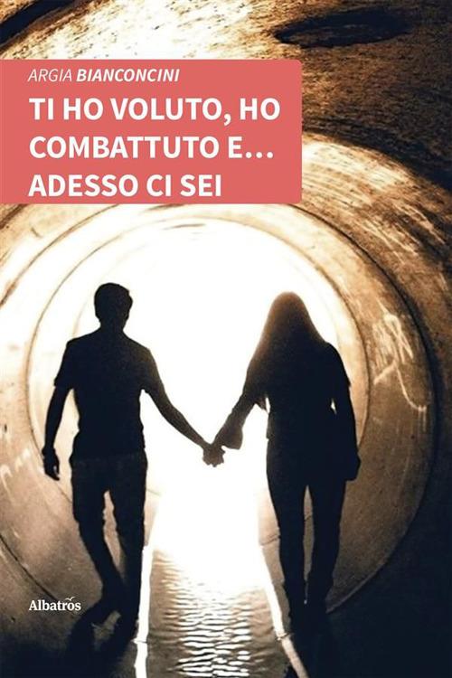 Ti ho voluto, ho combattuto e... adesso ci sei - Argia Bianconcini - ebook