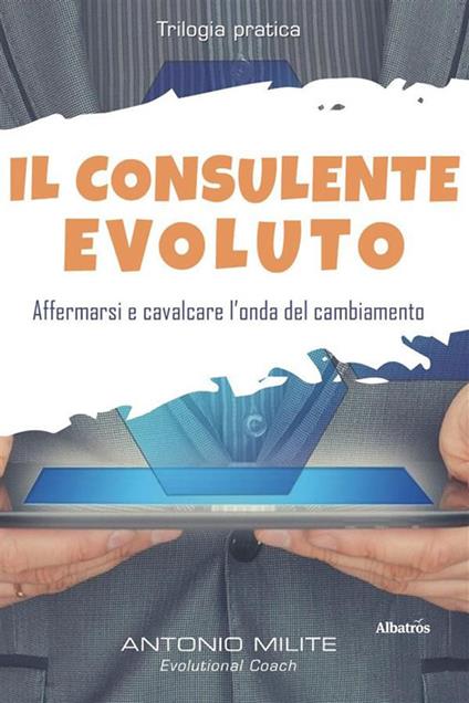 Il consulente evoluto. Affermarsi e cavalcare l'onda del cambiamento - Antonio Milite - ebook