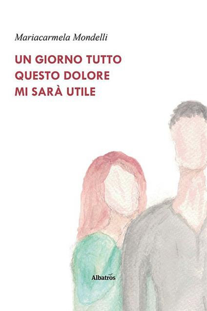 Un giorno tutto questo dolore mi sarà utile - Mariacarmela Mondelli - copertina