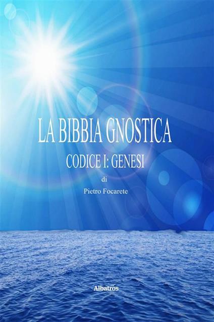 La bibbia gnostica. Vol. 1 - Pietro Focarete - ebook