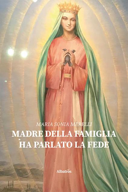 Madre della famiglia. Ha parlato la fede - Maria Sonia Merelli - copertina