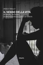 Il senso della vita. Da madre, da donna, da professionista e da ex detenuta