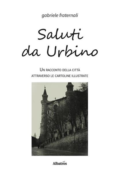 Saluti da Urbino. Un racconto della città attraverso le cartoline illustrate - Gabriele Fraternali - ebook