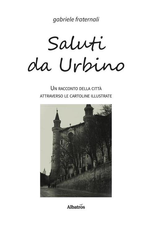 Saluti da Urbino. Un racconto della città attraverso le cartoline illustrate - Gabriele Fraternali - ebook