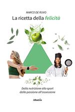 La ricetta della felicità. Dalla nutrizione allo sport. Dalla passione all'ossessione