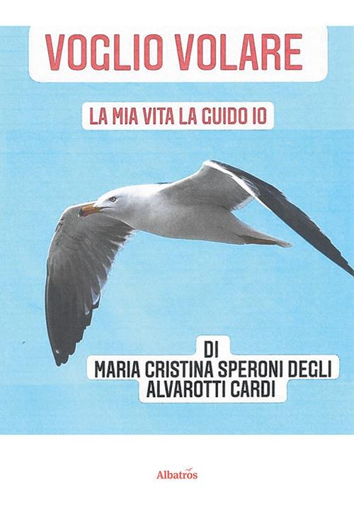 Voglio volare. La mia vita la guido io - Maria Cristina Speroni Degli Alvarotti - copertina