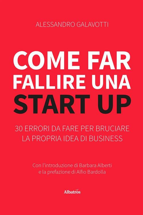Come far fallire una start up. 30 errori da fare per bruciare la propria idea di business - Alessandro Galavotti - ebook