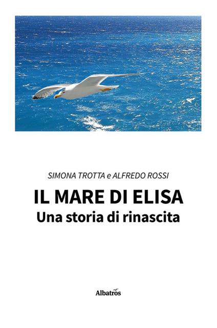 Il mare di Elisa. Una storia di rinascita - Alfredo Rossi,Simona Trotta - ebook