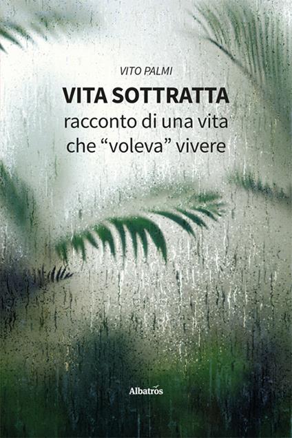 Vita sottratta. Racconto di una vita che «voleva» vivere - Vito Palmi - copertina