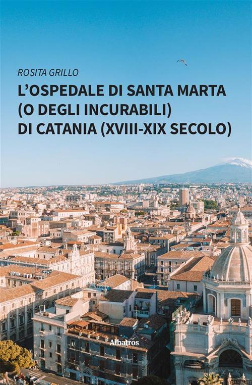 L' ospedale di Santa Marta (o degli Incurabili) di Catania (XVIII-XIX secolo) - Rosita Grillo - ebook