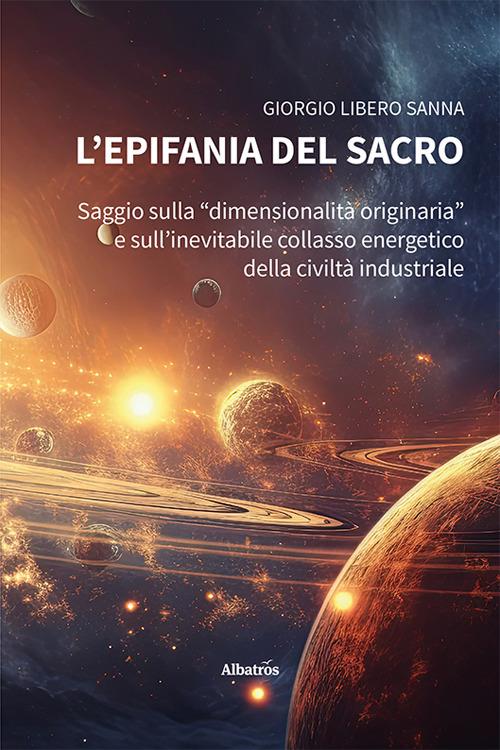 L'epifania del sacro. Saggio sulla «dimensionalità originaria» e sull'inevitabile collasso energetico della civiltà industriale - Giorgio Libero Sanna - copertina