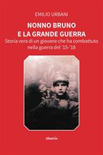 Nonno Bruno e la grande guerra. Storia vera di un giovane che ha combattuto nella guerra del '15-'18