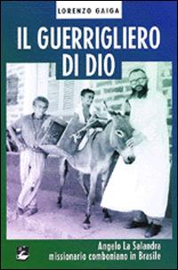 Guerrigliero di Dio. Angelo La Salandra missionario comboniano in Brasile - Lorenzo Gaiga - copertina