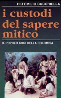 I custodi del sapere mitico. Il popolo kogi della Colombia - Pio E. Cucchiella - copertina