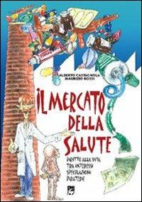 Il mercato della salute. Diritto alla vita tra interessi, speculazioni, piraterie - Alberto Castagnola,Maurizio Rossi - copertina