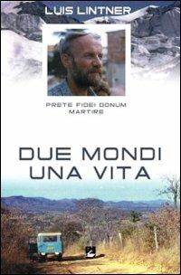 Due mondi una vita. Luis Lintner. Prete fidei donum martire - Martin M. Lintner,Christl Fink,Francesco Comina - copertina