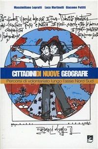 Cittadini di nuove geografie. Percorsi di volontariato lungo l'asse nord sud - Massimiliano Lepratti,Luca Martinelli,Giacomo Petitti - copertina