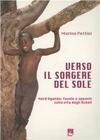 Verso il sorgere del sole. Nord Uganda: favole e appunti sulla vita degli Acholi - Marina Pettini - copertina