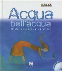 Acqua bell'acqua. 10 storie sul bene più prezioso. Con CD Audio - Laura Fusca,Giancarlo Migliorati,Andrea Molesini - copertina