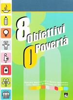 Otto obiettivi o povertà. Percorsi didattici per la scuola secondaria sugli obiettivi di sviluppo del millennio