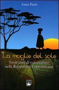 Moglie del sole. Trent'anni di volontariato nella Repubblica Centrafricana - Anna Piatti - copertina