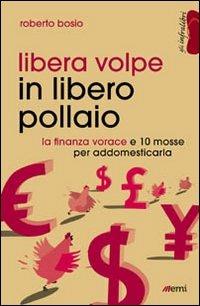 Libera volpe in libero pollaio. La finanza vorace e 10 mosse per addomesticarla - Roberto Bosio - copertina