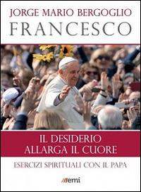 Il desiderio allarga il cuore. Esercizi spirituali con il papa - Francesco (Jorge Mario Bergoglio) - copertina