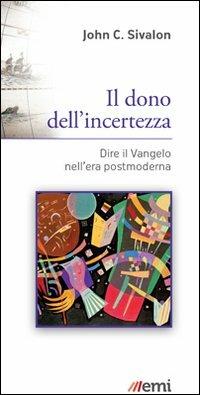 Il dono dell'incertezza. Dire il Vangelo nell'era postmoderna - John C. Sivalon - copertina